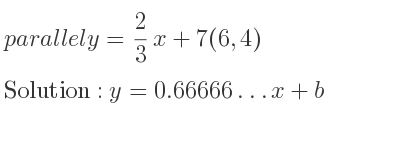 The parallel y= 2/3 x+7(6,4) is y=0.66666…x+b